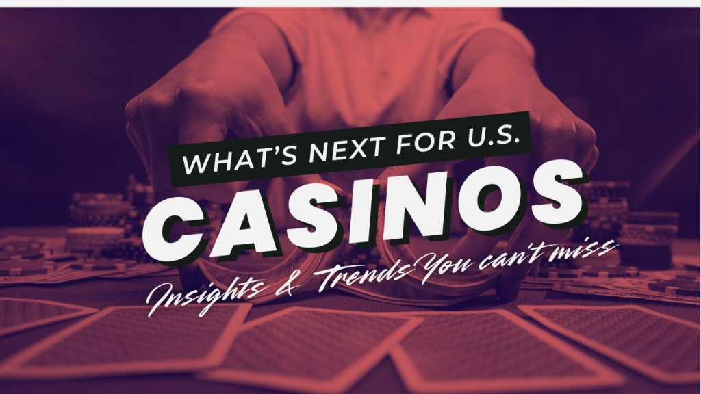 What’s Next for U.S. Casino Industry: Key Updates, Trends & Insights